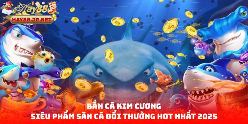 Bắn Cá Kim Cương - Siêu Phẩm Săn Cá Đổi Thưởng Hot Nhất 2025