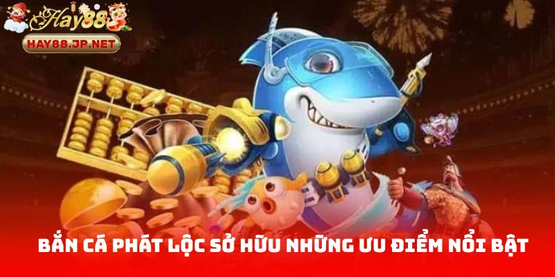 Bắn Cá Phát Lộc sở hữu những ưu điểm nổi bật