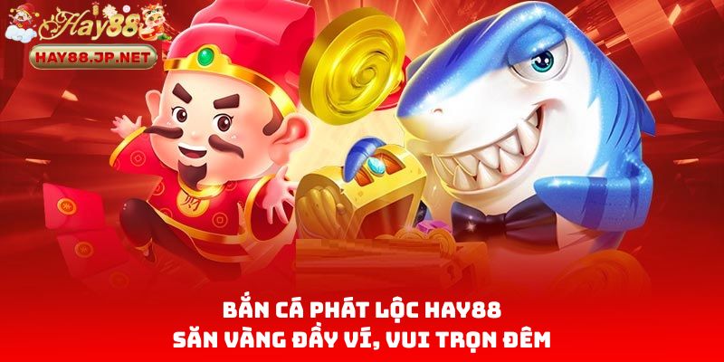 Bắn Cá Phát Lộc HAY88 – Săn Vàng Đầy Ví, Vui Trọn Đêm