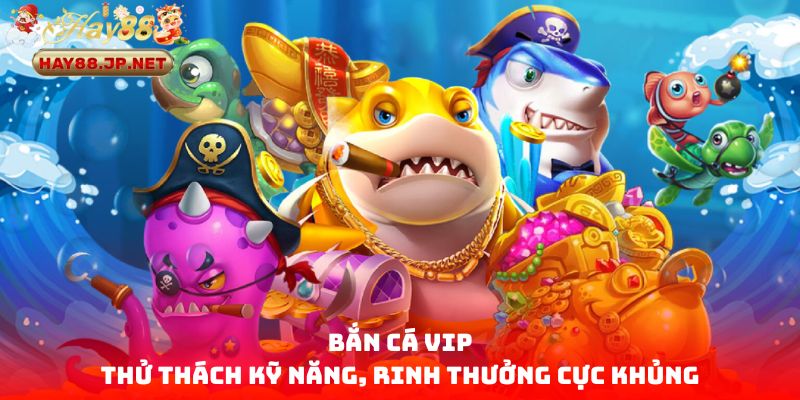 Bắn Cá VIP - Thử Thách Kỹ Năng, Rinh Thưởng Cực Khủng