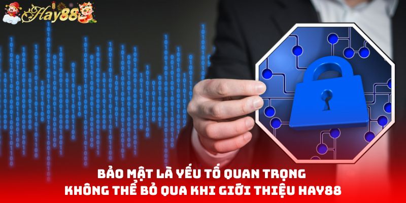 Bảo mật là yếu tố quan trọng không thể bỏ qua khi giới thiệu HAY88