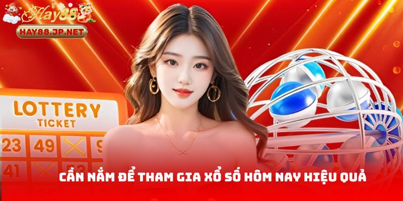 Điều khách hàng cần nắm để tham gia xổ số hôm nay hiệu quả