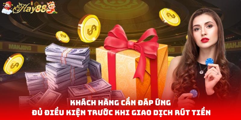 Khách hàng cần đáp ứng đủ điều kiện trước khi giao dịch rút tiền