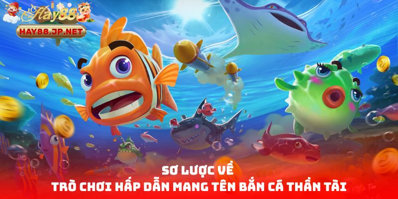 Sơ lược về trò chơi hấp dẫn mang tên bắn cá Thần Tài