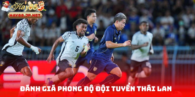 Đánh giá phong độ đội tuyển Thái Lan trước giờ G