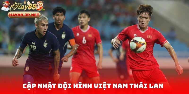 Cập nhật đội hình Việt Nam Thái Lan trước trận đấu