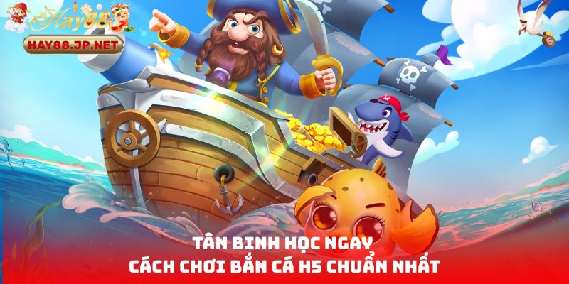 Tân binh học ngay cách chơi bắn cá H5 chuẩn nhất