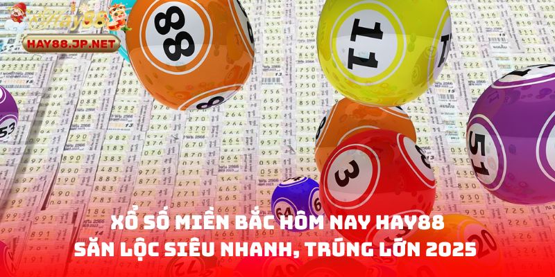 Xổ Số Miền Bắc Hôm Nay HAY88 - Săn Lộc Siêu Nhanh, Trúng Lớn 2025 